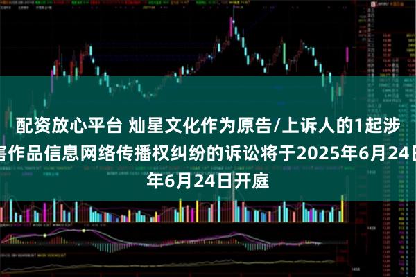 配资放心平台 灿星文化作为原告/上诉人的1起涉及侵害作品信息网络传播权纠纷的诉讼将于2025年6月24日开庭