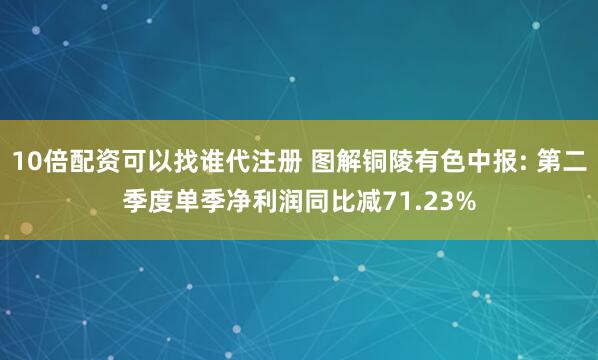10倍配资可以找谁代注册 图解铜陵有色中报: 第二季度单季净利润同比减71.23%