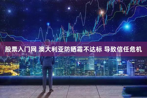 股票入门网 澳大利亚防晒霜不达标 导致信任危机