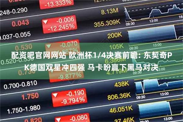 配资吧官网网站 欧洲杯1/4决赛前瞻: 东契奇PK德国双星冲四强 马卡盼赢下黑马对决