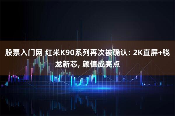 股票入门网 红米K90系列再次被确认: 2K直屏+骁龙新芯, 颜值成亮点