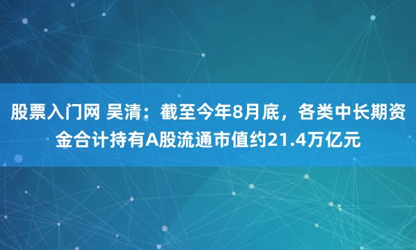 股票入门网 吴清：截至今年8月底，各类中长期资金合计持有A股流通市值约21.4万亿元